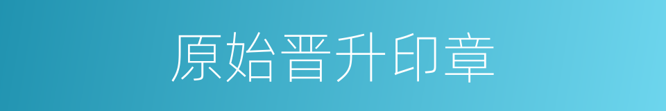 原始晋升印章的同义词