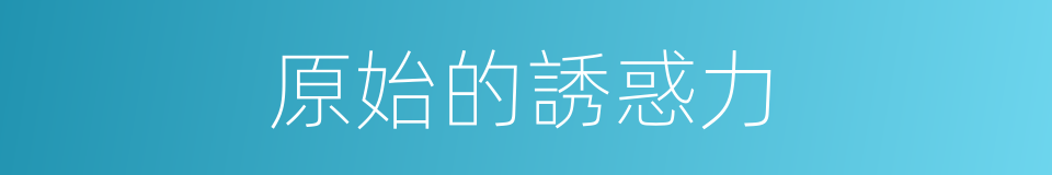 原始的誘惑力的同義詞