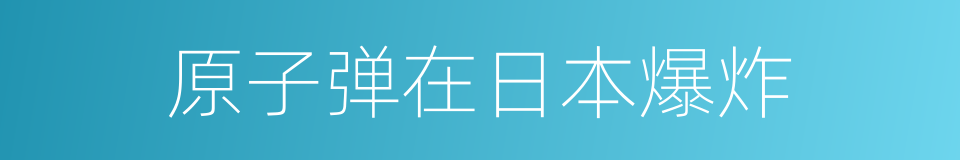 原子弹在日本爆炸的同义词