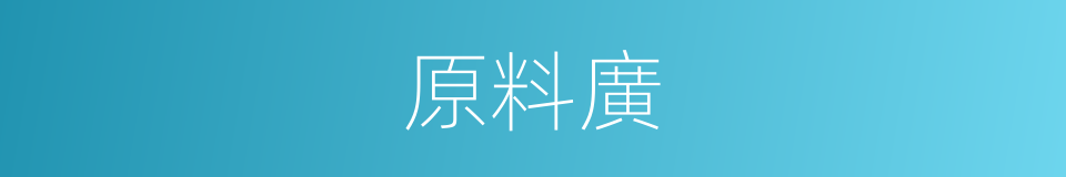 原料廣的同義詞