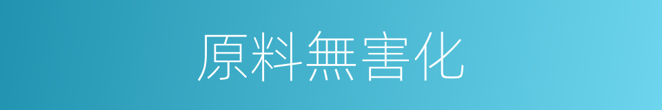 原料無害化的同義詞