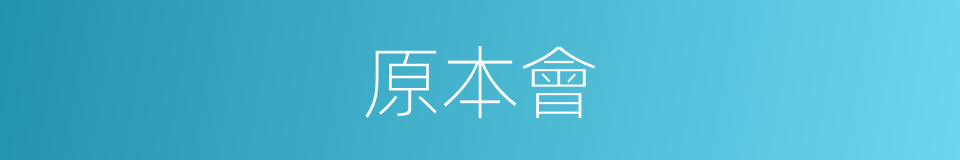原本會的同義詞