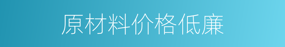 原材料价格低廉的同义词