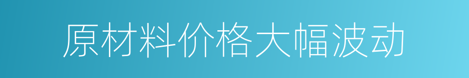 原材料价格大幅波动的同义词