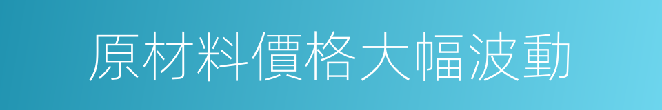 原材料價格大幅波動的同義詞