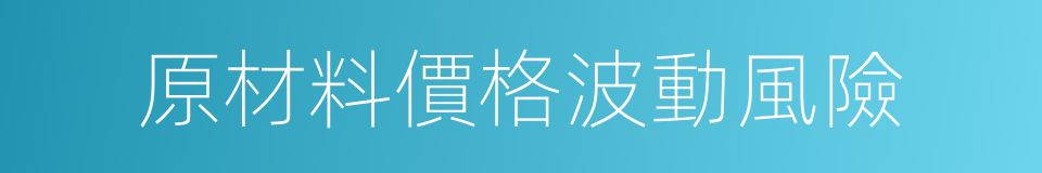 原材料價格波動風險的同義詞