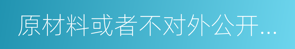 原材料或者不对外公开的技术资料的同义词