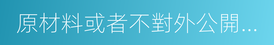 原材料或者不對外公開的技術資料的同義詞