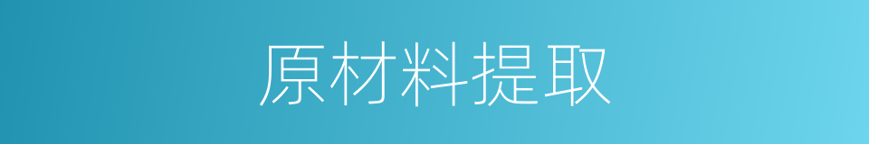 原材料提取的同义词