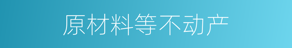 原材料等不动产的同义词