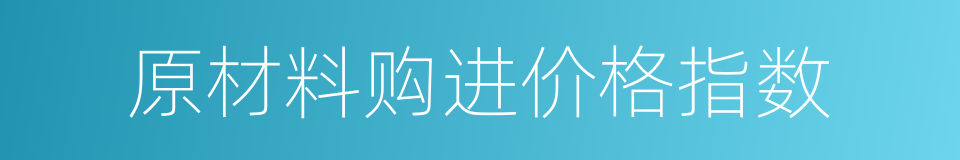 原材料购进价格指数的同义词