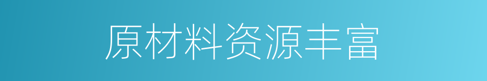 原材料资源丰富的同义词