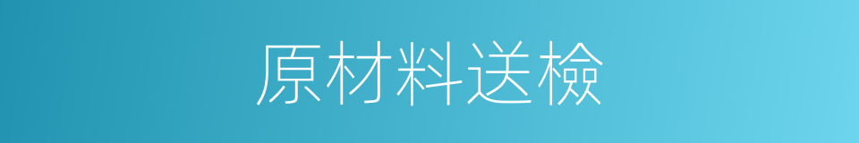 原材料送檢的同義詞