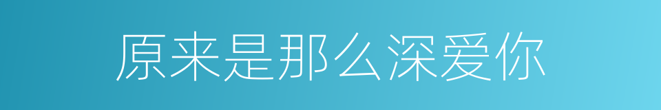 原来是那么深爱你的同义词