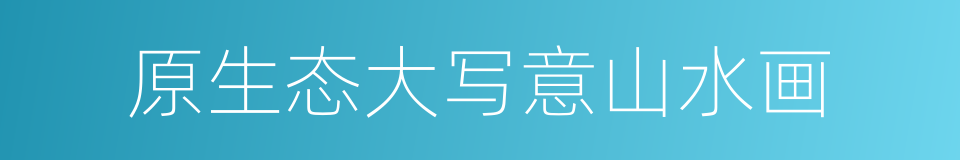 原生态大写意山水画的同义词