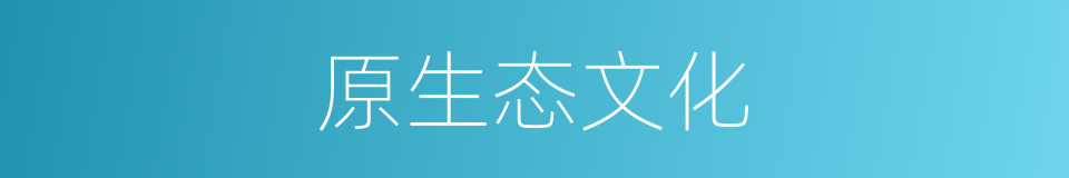 原生态文化的同义词