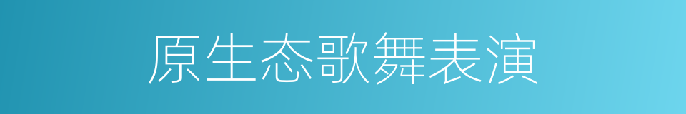 原生态歌舞表演的同义词