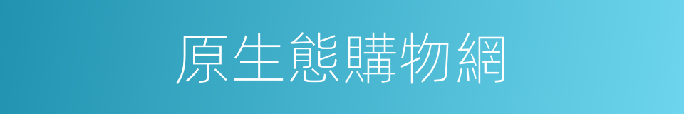 原生態購物網的同義詞