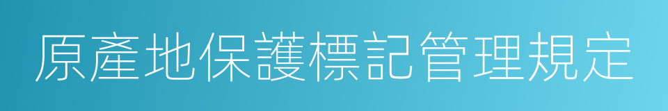 原產地保護標記管理規定的同義詞