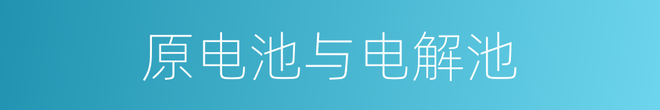 原电池与电解池的同义词