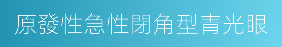 原發性急性閉角型青光眼的同義詞