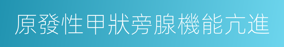 原發性甲狀旁腺機能亢進的同義詞