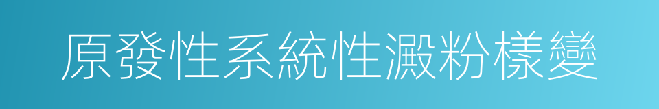 原發性系統性澱粉樣變的同義詞