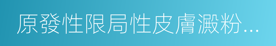 原發性限局性皮膚澱粉樣變的同義詞