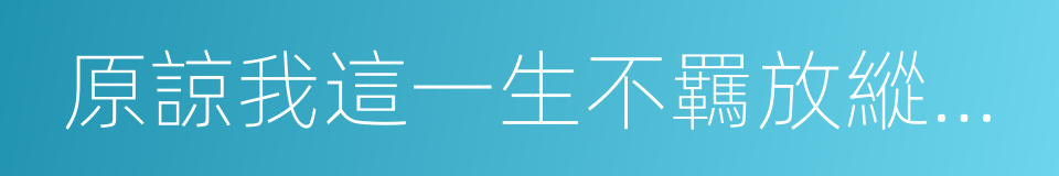 原諒我這一生不羈放縱當太傅的同義詞