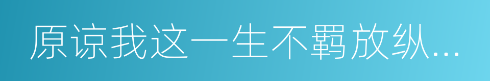 原谅我这一生不羁放纵当太傅的同义词