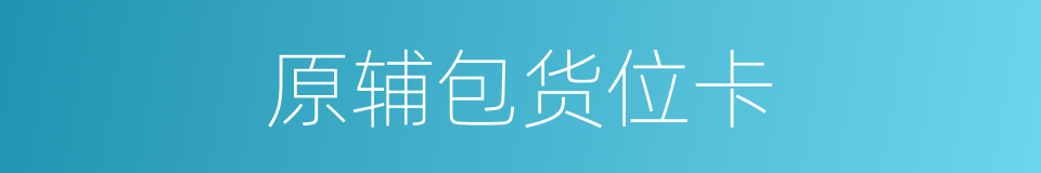 原辅包货位卡的同义词