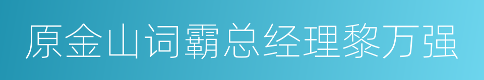 原金山词霸总经理黎万强的同义词