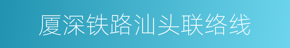 厦深铁路汕头联络线的意思