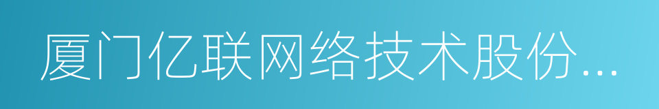 厦门亿联网络技术股份有限公司的同义词