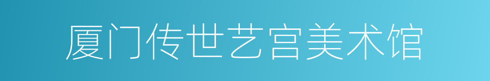 厦门传世艺宫美术馆的同义词