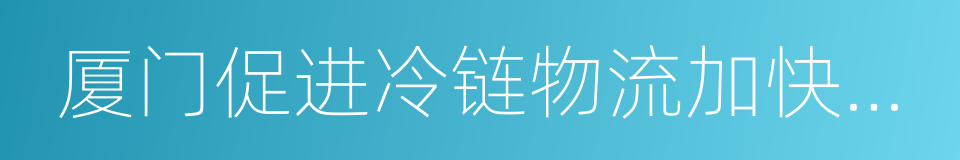 厦门促进冷链物流加快发展若干措施的同义词