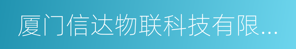 厦门信达物联科技有限公司的同义词