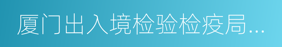 厦门出入境检验检疫局检验检疫技术中心的同义词