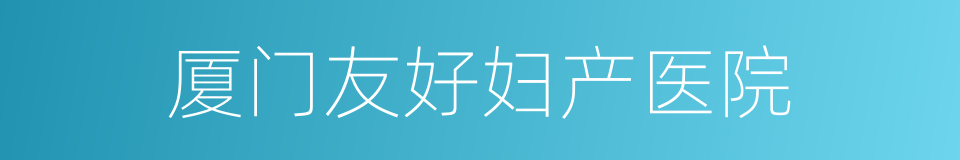 厦门友好妇产医院的同义词