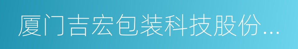 厦门吉宏包装科技股份有限公司的同义词