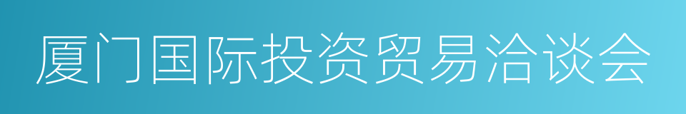 厦门国际投资贸易洽谈会的同义词