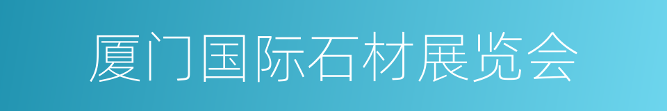 厦门国际石材展览会的同义词