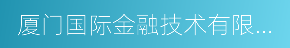 厦门国际金融技术有限公司的同义词