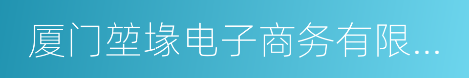 厦门堃堟电子商务有限公司的同义词