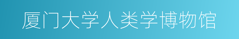 厦门大学人类学博物馆的同义词