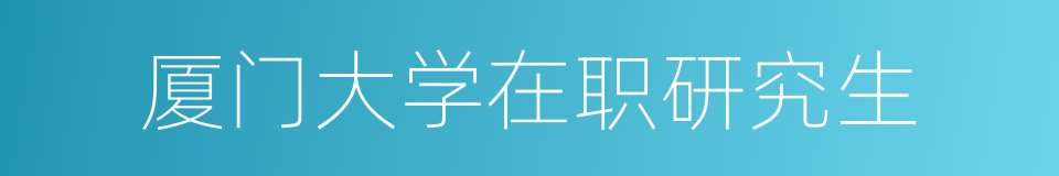 厦门大学在职研究生的同义词