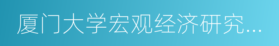 厦门大学宏观经济研究中心的同义词