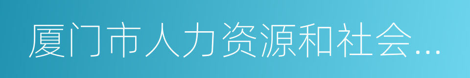 厦门市人力资源和社会保障局的同义词