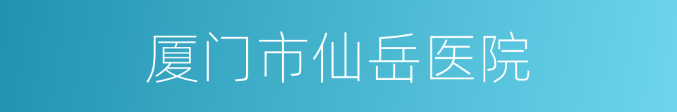 厦门市仙岳医院的同义词