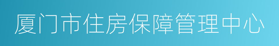 厦门市住房保障管理中心的同义词
